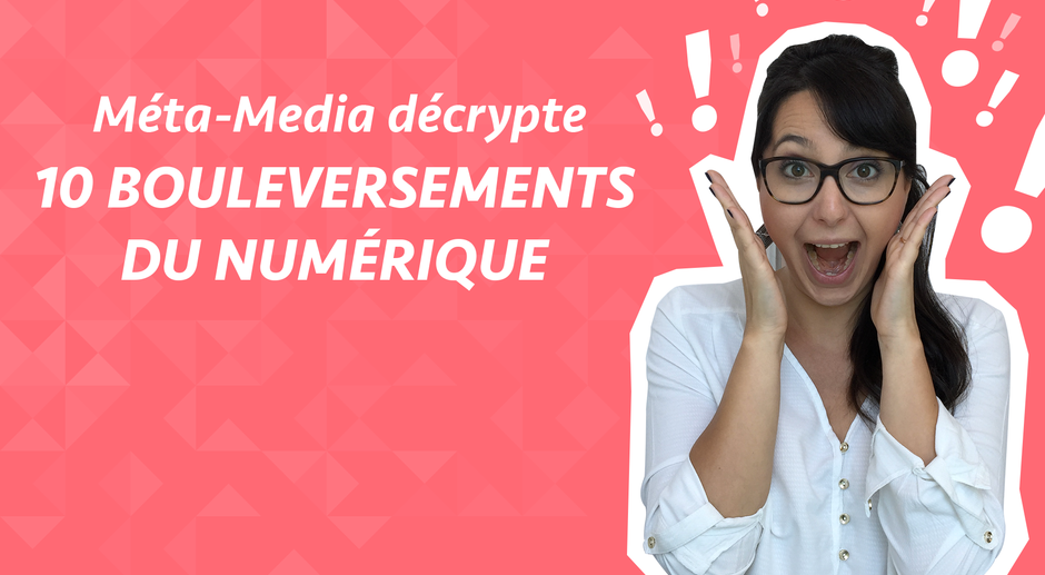 Méta-Media décrypte : 10 bouleversements du numérique